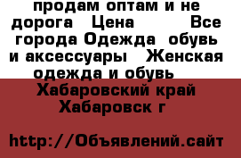 продам оптам и не дорога › Цена ­ 150 - Все города Одежда, обувь и аксессуары » Женская одежда и обувь   . Хабаровский край,Хабаровск г.